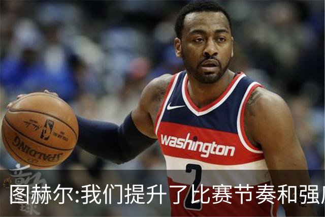 图赫尔:我们提升了比赛节奏和强度 两将伤情待查